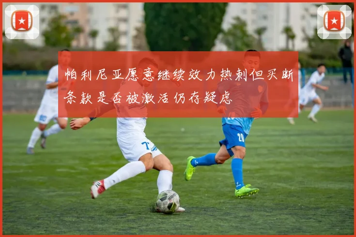 帕利尼亚愿意继续效力热刺但买断条款是否被激活仍存疑虑