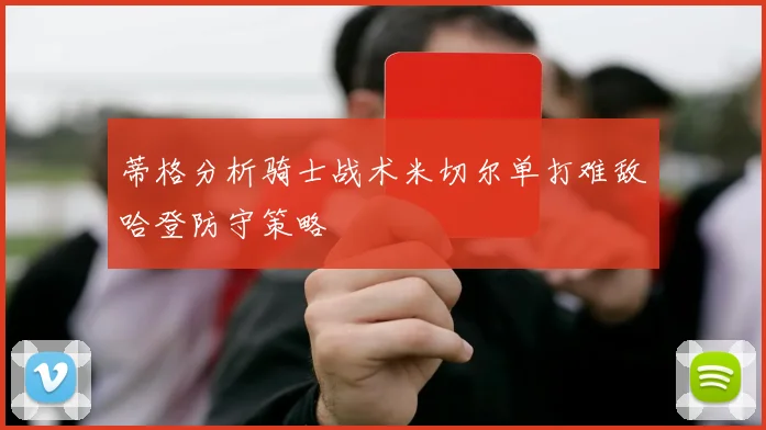 蒂格分析骑士战术米切尔单打难敌哈登防守策略