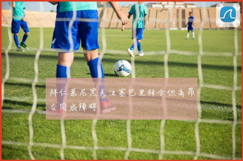 拜仁慕尼黑关注塞巴里转会但高昂合同成障碍