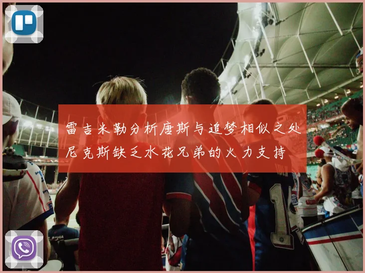 雷吉米勒分析唐斯与追梦相似之处尼克斯缺乏水花兄弟的火力支持