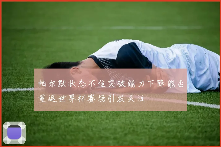 帕尔默状态不佳突破能力下降能否重返世界杯赛场引发关注