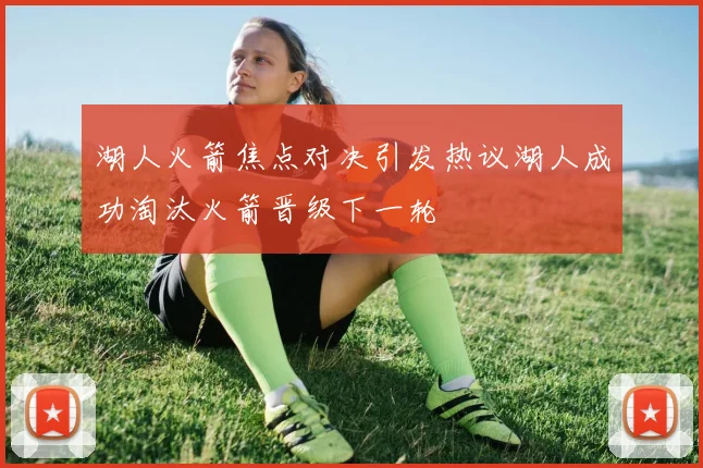 湖人火箭焦点对决引发热议湖人成功淘汰火箭晋级下一轮