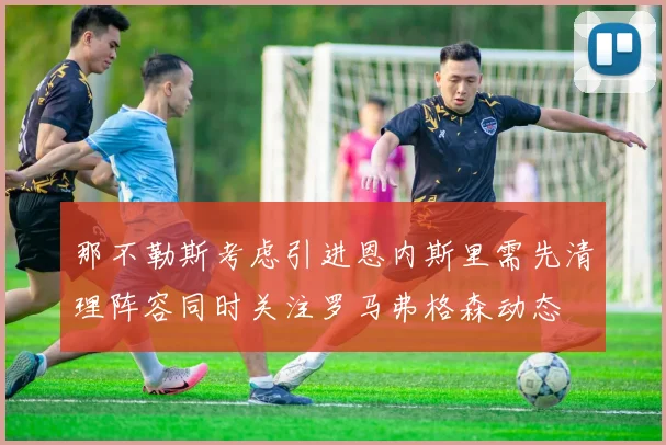 那不勒斯考虑引进恩内斯里需先清理阵容同时关注罗马弗格森动态