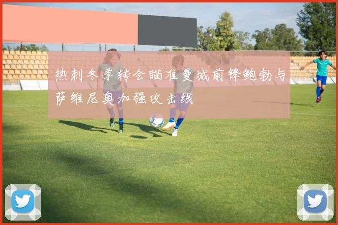 热刺冬季转会瞄准曼城前锋鲍勃与萨维尼奥加强攻击线