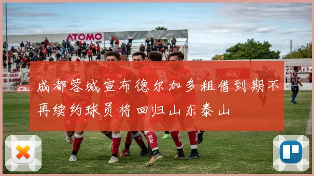 成都蓉城宣布德尔加多租借到期不再续约球员将回归山东泰山