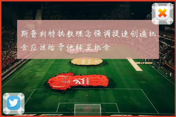斯普利特执教理念强调提速创造机会应该给予他转正机会