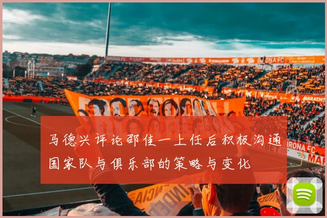 马德兴评论邵佳一上任后积极沟通国家队与俱乐部的策略与变化