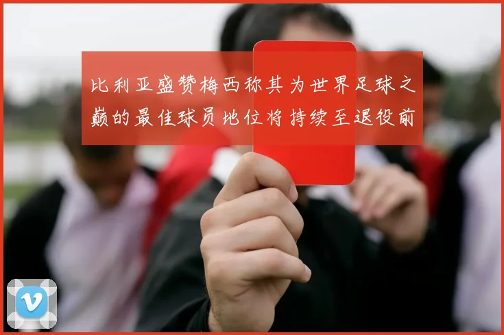 比利亚盛赞梅西称其为世界足球之巅的最佳球员地位将持续至退役前